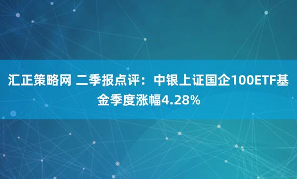 汇正策略网 二季报点评：中银上证国企100ETF基金季度涨幅4.28%