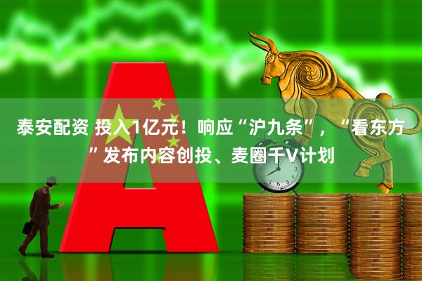 泰安配资 投入1亿元！响应“沪九条”，“看东方”发布内容创投、麦圈千V计划