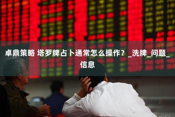 卓鼎策略 塔罗牌占卜通常怎么操作？_洗牌_问题_信息
