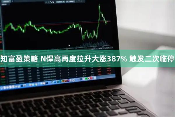 知富盈策略 N悍高再度拉升大涨387% 触发二次临停