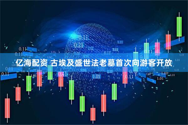 亿海配资 古埃及盛世法老墓首次向游客开放