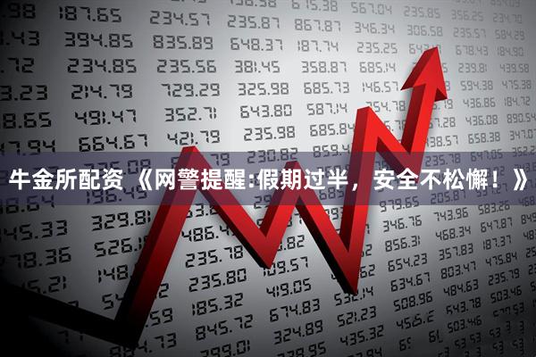 牛金所配资 《网警提醒:假期过半，安全不松懈！》