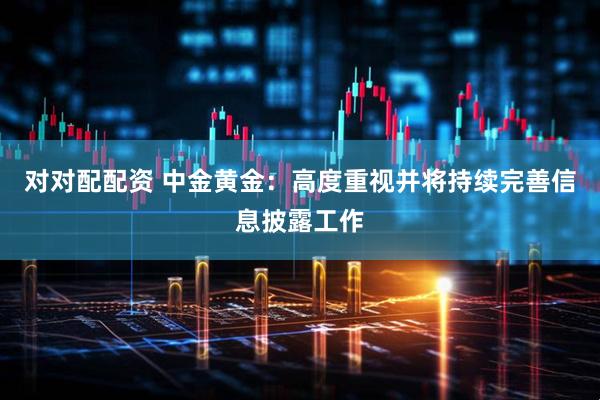 对对配配资 中金黄金：高度重视并将持续完善信息披露工作