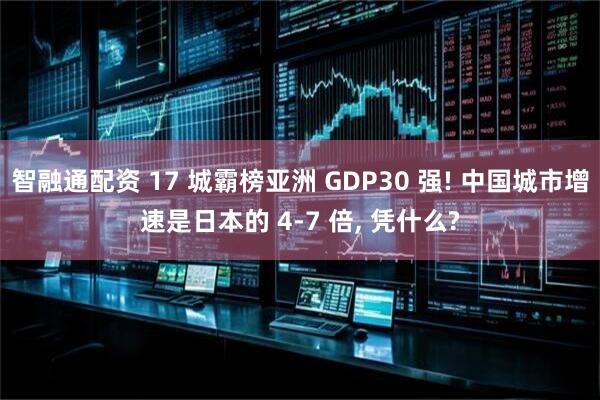 智融通配资 17 城霸榜亚洲 GDP30 强! 中国城市增速是日本的 4-7 倍, 凭什么?